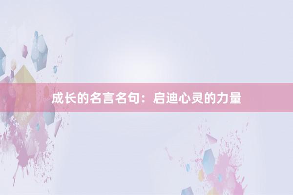成长的名言名句：启迪心灵的力量