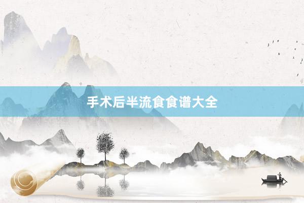 手术后半流食食谱大全